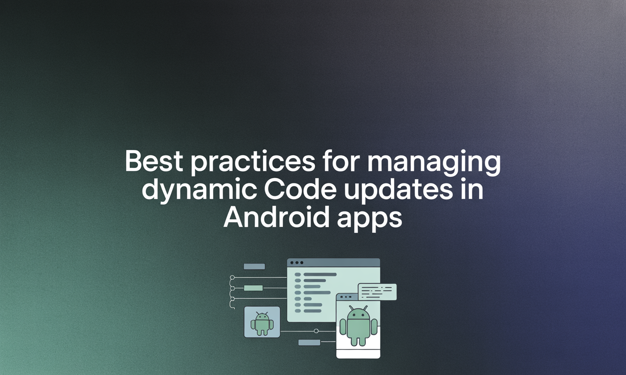 Featured image for: Best Practices for Managing Dynamic Code Updates in Android Apps