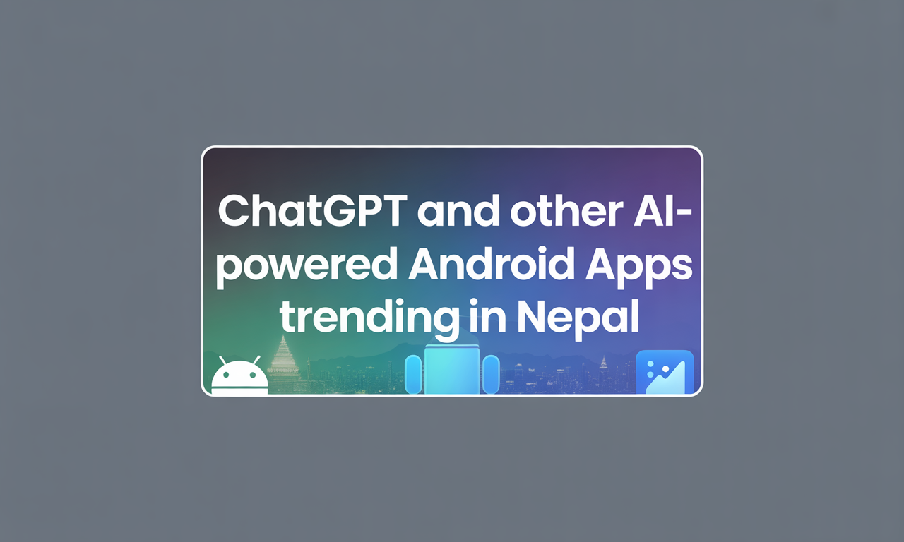 Featured image for: ChatGPT and Other AI-Powered Android Apps Trending in Nepal