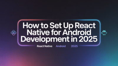 Featured image for: How to Set Up React Native for Android Development in 2025